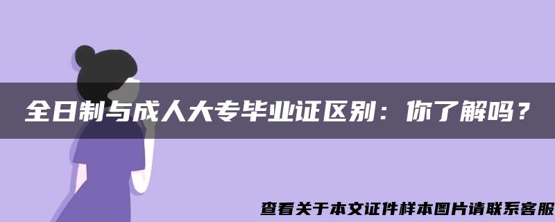 全日制与成人大专毕业证区别：你了解吗？