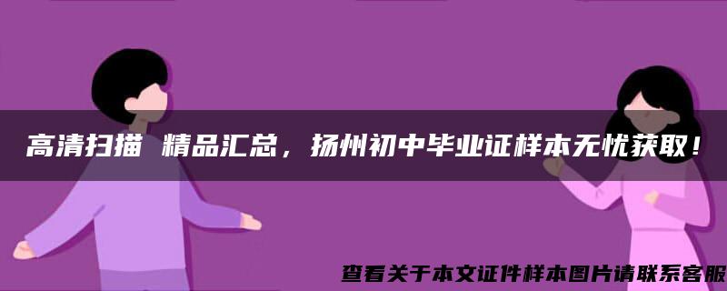 高清扫描 精品汇总，扬州初中毕业证样本无忧获取！