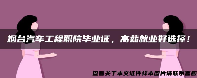 烟台汽车工程职院毕业证，高薪就业好选择！