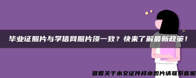 毕业证照片与学信网照片须一致？快来了解最新政策！