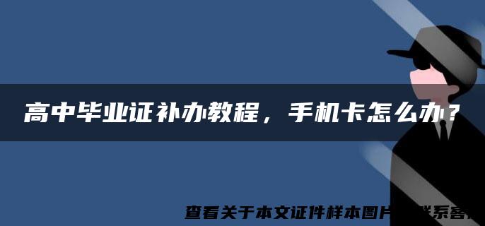 高中毕业证补办教程，手机卡怎么办？