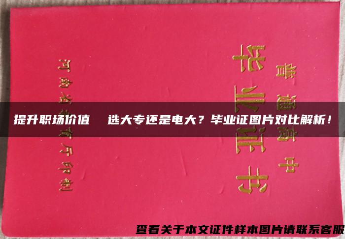 提升职场价值  选大专还是电大？毕业证图片对比解析！