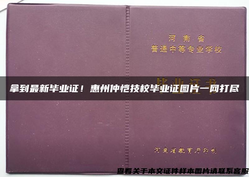 拿到最新毕业证！惠州仲恺技校毕业证图片一网打尽