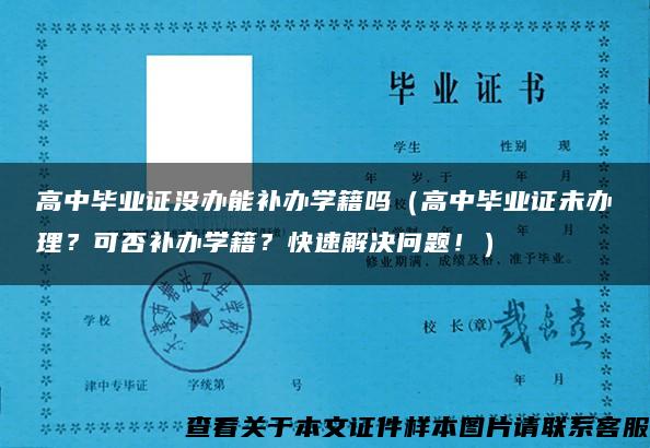 高中毕业证没办能补办学籍吗（高中毕业证未办理？可否补办学籍？快速解决问题！）