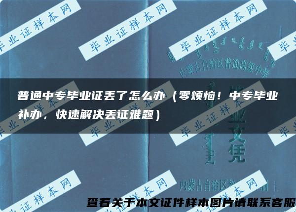 普通中专毕业证丢了怎么办（零烦恼！中专毕业补办，快速解决丢证难题）