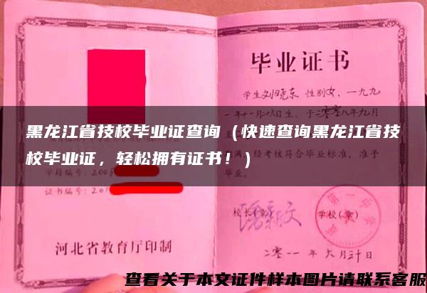 黑龙江省技校毕业证查询（快速查询黑龙江省技校毕业证，轻松拥有证书！）