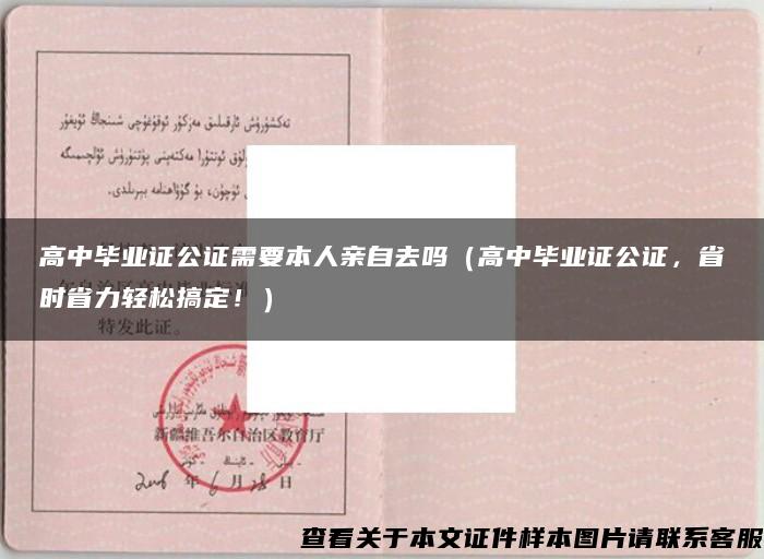 高中毕业证公证需要本人亲自去吗（高中毕业证公证，省时省力轻松搞定！）