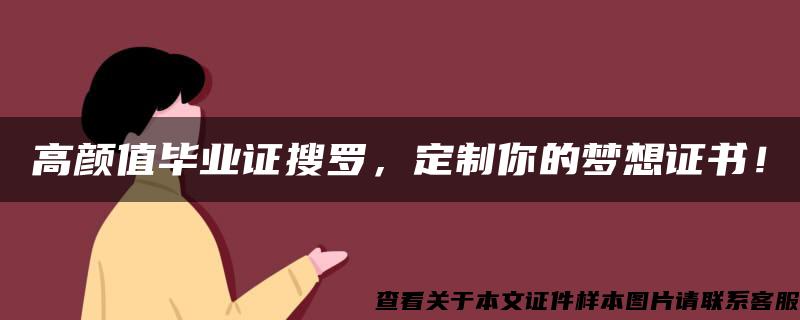 高颜值毕业证搜罗，定制你的梦想证书！