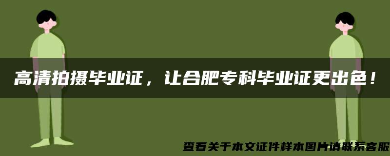 高清拍摄毕业证，让合肥专科毕业证更出色！