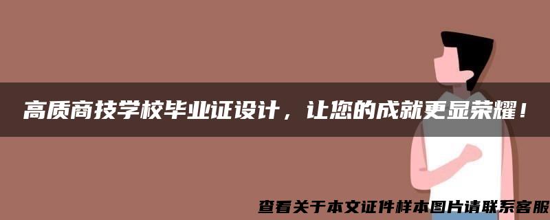 高质商技学校毕业证设计，让您的成就更显荣耀！