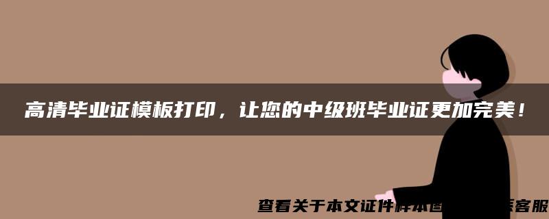 高清毕业证模板打印，让您的中级班毕业证更加完美！