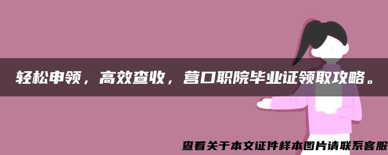 轻松申领，高效查收，营口职院毕业证领取攻略。