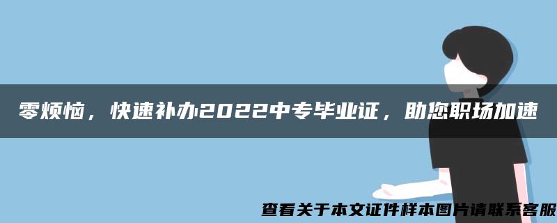 零烦恼，快速补办2022中专毕业证，助您职场加速