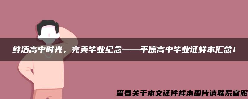 鲜活高中时光，完美毕业纪念——平凉高中毕业证样本汇总！