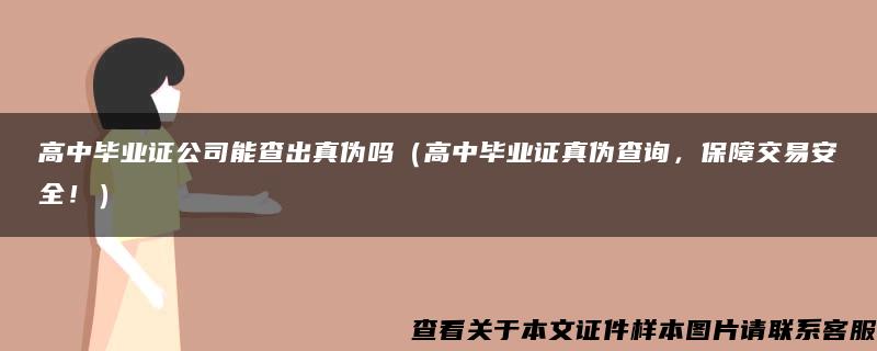 高中毕业证公司能查出真伪吗（高中毕业证真伪查询，保障交易安全！）