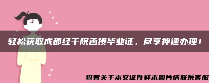 轻松获取成都经干院函授毕业证，尽享神速办理！