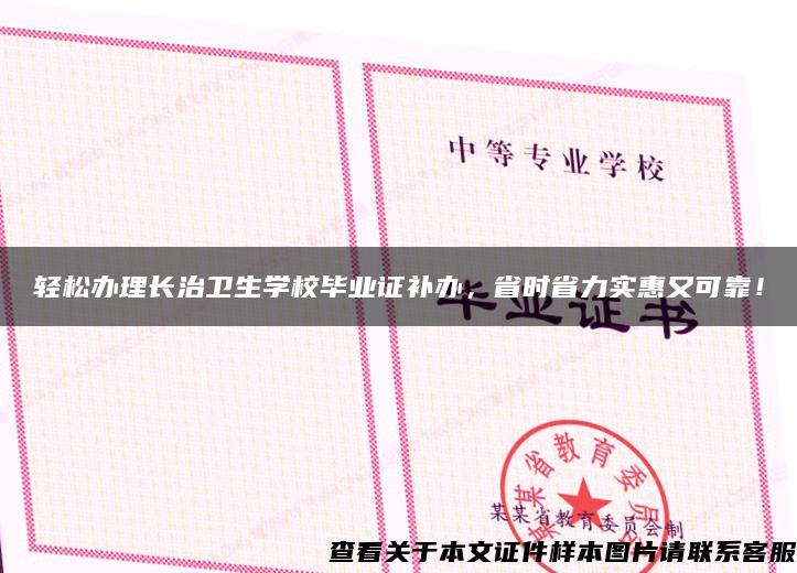 轻松办理长治卫生学校毕业证补办，省时省力实惠又可靠！