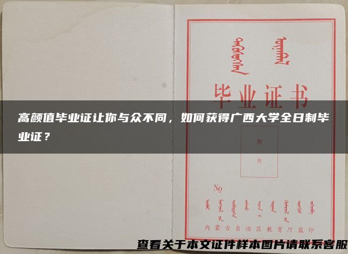 高颜值毕业证让你与众不同，如何获得广西大学全日制毕业证？