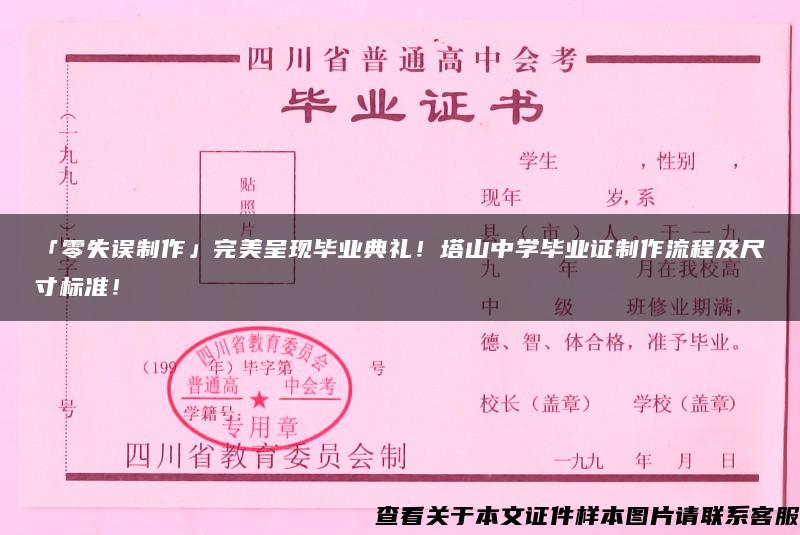 「零失误制作」完美呈现毕业典礼！塔山中学毕业证制作流程及尺寸标准！