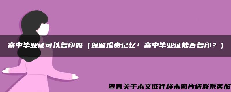 高中毕业证可以复印吗（保留珍贵记忆！高中毕业证能否复印？）