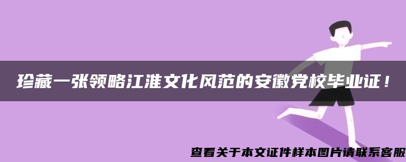 珍藏一张领略江淮文化风范的安徽党校毕业证！