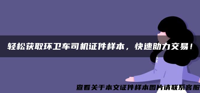 轻松获取环卫车司机证件样本，快速助力交易！