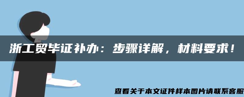 浙工贸毕证补办：步骤详解，材料要求！