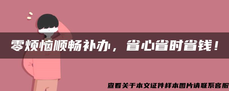 零烦恼顺畅补办，省心省时省钱！