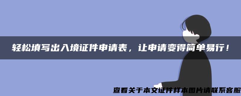 轻松填写出入境证件申请表，让申请变得简单易行！