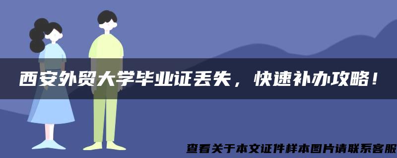 西安外贸大学毕业证丢失，快速补办攻略！