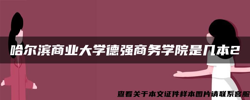 哈尔滨商业大学德强商务学院是几本2