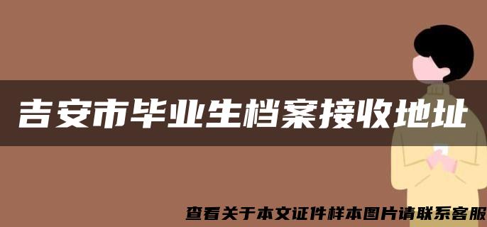 吉安市毕业生档案接收地址