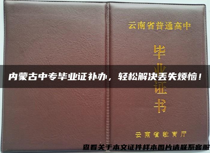 内蒙古中专毕业证补办，轻松解决丢失烦恼！