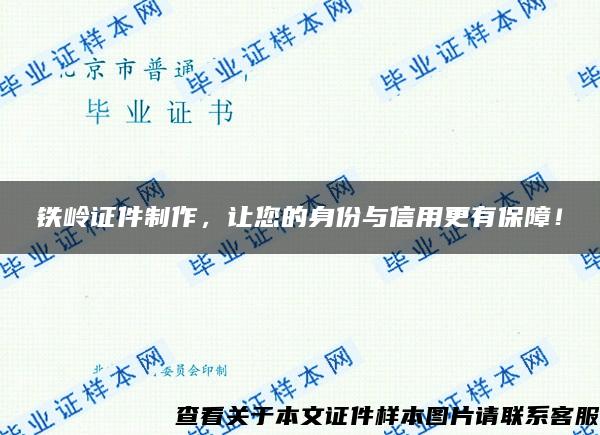 铁岭证件制作，让您的身份与信用更有保障！