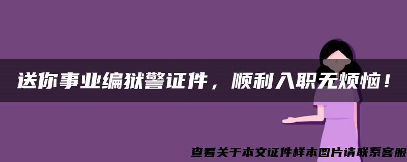 送你事业编狱警证件，顺利入职无烦恼！