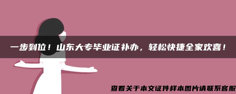 一步到位！山东大专毕业证补办，轻松快捷全家欢喜！