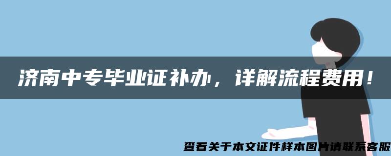 济南中专毕业证补办，详解流程费用！