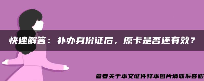 快速解答：补办身份证后，原卡是否还有效？