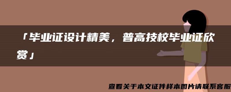 「毕业证设计精美，普高技校毕业证欣赏」