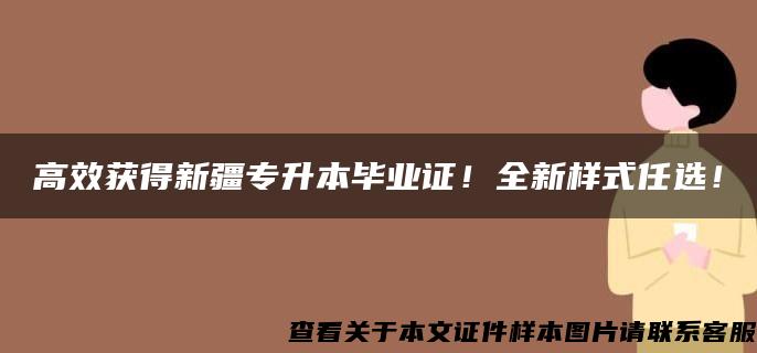 高效获得新疆专升本毕业证！全新样式任选！