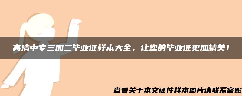 高清中专三加二毕业证样本大全，让您的毕业证更加精美！