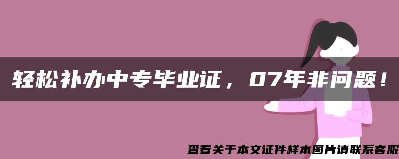 轻松补办中专毕业证，07年非问题！