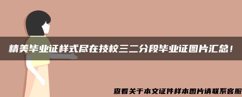 精美毕业证样式尽在技校三二分段毕业证图片汇总！