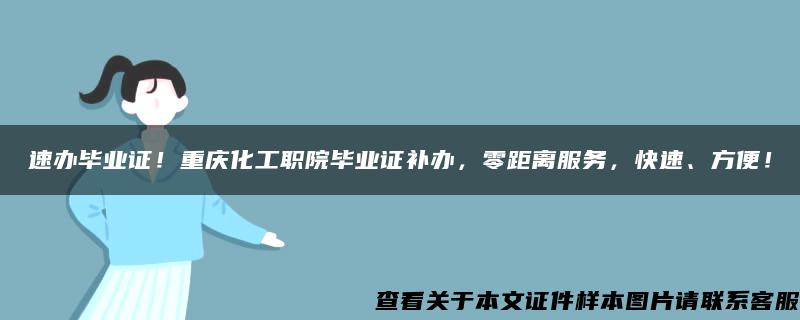 速办毕业证！重庆化工职院毕业证补办，零距离服务，快速、方便！