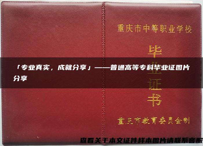 「专业真实，成就分享」——普通高等专科毕业证图片分享