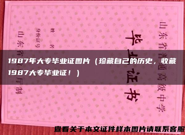 1987年大专毕业证图片（珍藏自己的历史，收藏1987大专毕业证！）