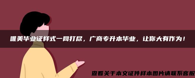 唯美毕业证样式一网打尽，广商专升本毕业，让你大有作为！