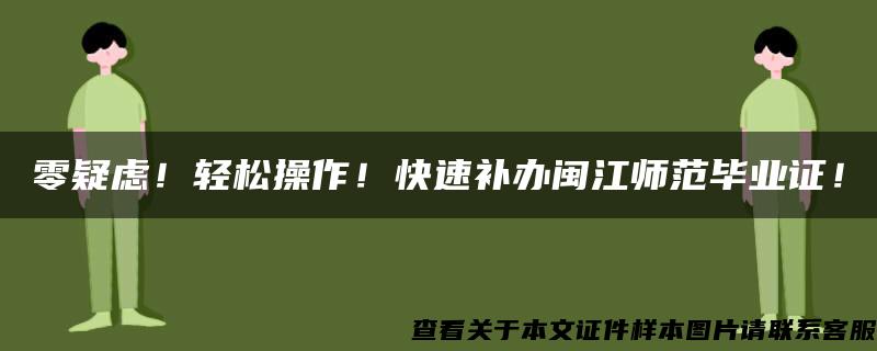 零疑虑！轻松操作！快速补办闽江师范毕业证！