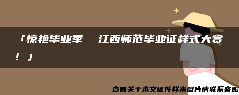 「惊艳毕业季  江西师范毕业证样式大赏！」