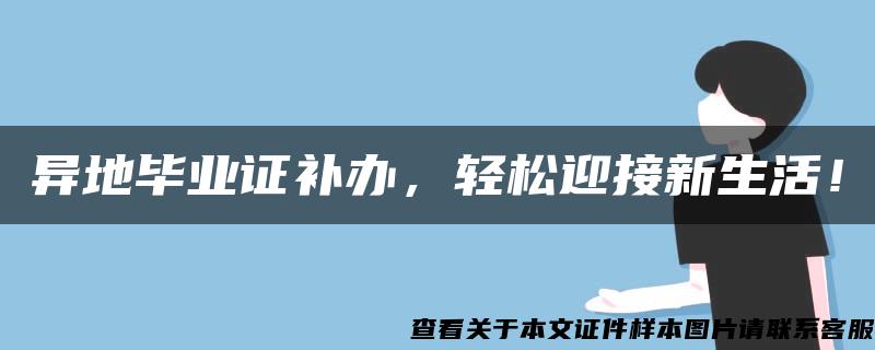 异地毕业证补办，轻松迎接新生活！